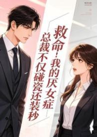 救命！我的厌女症总裁不仅碰瓷还装秒(1v1调教高h)